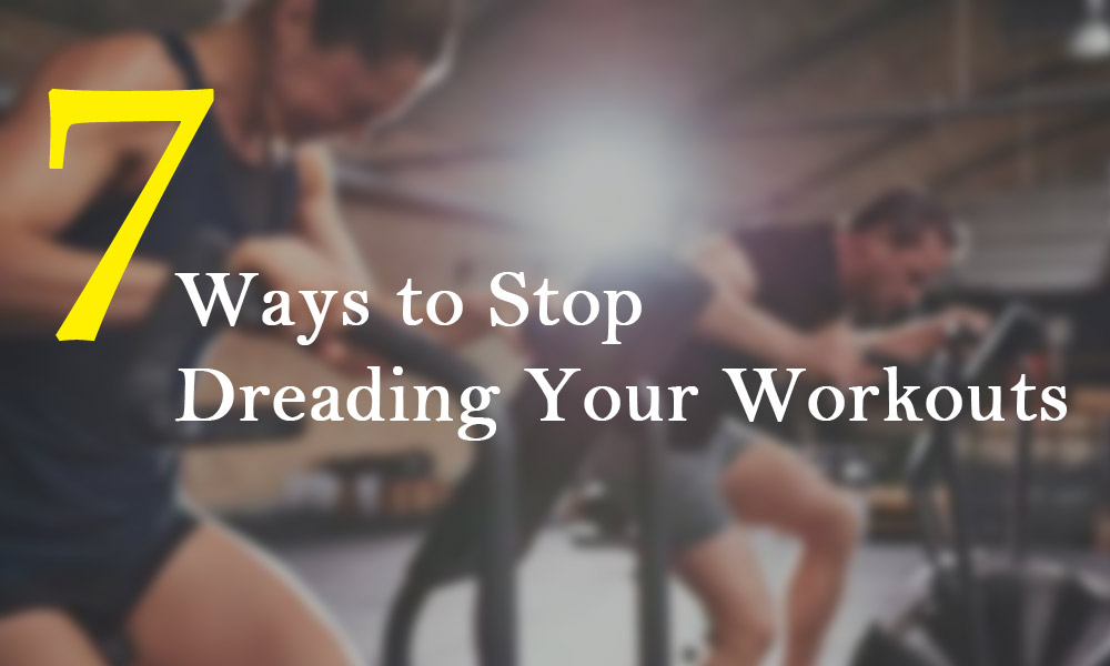 7 Ways to Stop Dreading Your Workouts 7 Ways to Stop Dreading Your Workouts